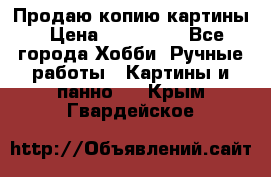 Продаю копию картины › Цена ­ 201 000 - Все города Хобби. Ручные работы » Картины и панно   . Крым,Гвардейское